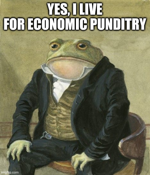 Economics and opinionomics are mot the same thing | YES, I LIVE FOR ECONOMIC PUNDITRY | image tagged in gentleman frog,economist,pundit,memes,opinion,unqualified | made w/ Imgflip meme maker