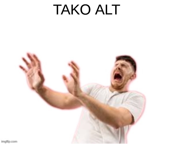 he left all caps on(custom) | TAKO ALT | image tagged in he left all caps on custom | made w/ Imgflip meme maker