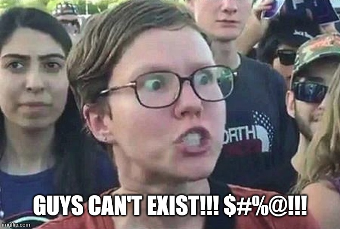 Triggered Liberal | GUYS CAN'T EXIST!!! $#%@!!! | image tagged in triggered liberal | made w/ Imgflip meme maker