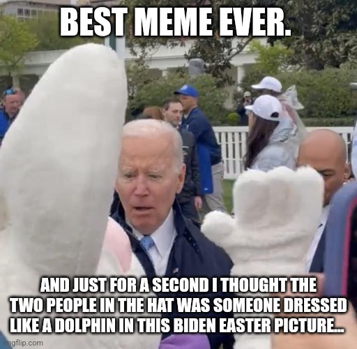 Joe Biden - Easter Bunny | BEST MEME EVER. AND JUST FOR A SECOND I THOUGHT THE TWO PEOPLE IN THE HAT WAS SOMEONE DRESSED LIKE A DOLPHIN IN THIS BIDEN EASTER PICTURE... | image tagged in joe biden - easter bunny | made w/ Imgflip meme maker