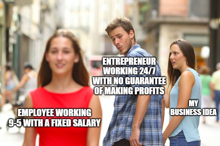 Entrepreneur | ENTREPRENEUR WORKING 24/7 WITH NO GUARANTEE OF MAKING PROFITS; MY BUSINESS IDEA; EMPLOYEE WORKING 9-5 WITH A FIXED SALARY | image tagged in memes,distracted boyfriend | made w/ Imgflip meme maker