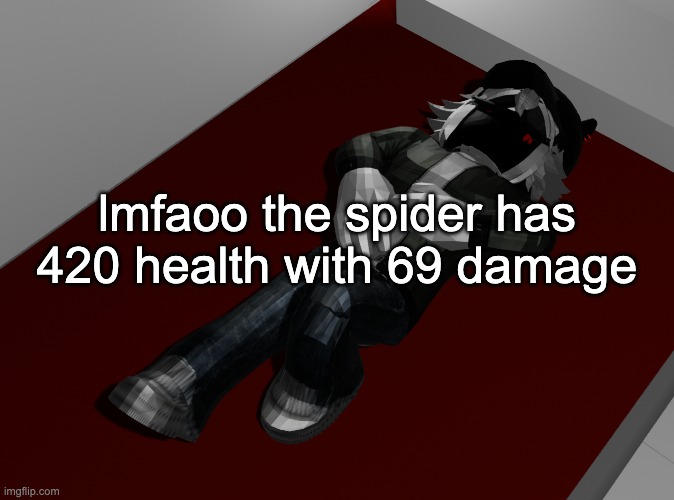 haha funny number now laugh | lmfaoo the spider has 420 health with 69 damage | image tagged in ponder | made w/ Imgflip meme maker