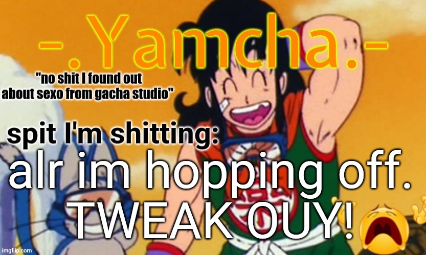 Tweaks 15th announcement temp | alr im hopping off.
TWEAK OUY! | image tagged in tweaks 15th announcement temp | made w/ Imgflip meme maker