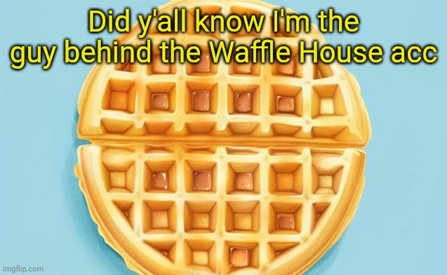 The.Waffle.House template | Did y'all know I'm the guy behind the Waffle House acc | image tagged in the waffle house template | made w/ Imgflip meme maker