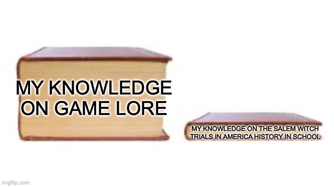 Big book small book | MY KNOWLEDGE ON GAME LORE; MY KNOWLEDGE ON THE SALEM WITCH TRIALS IN AMERICA HISTORY IN SCHOOL | image tagged in big book small book | made w/ Imgflip meme maker