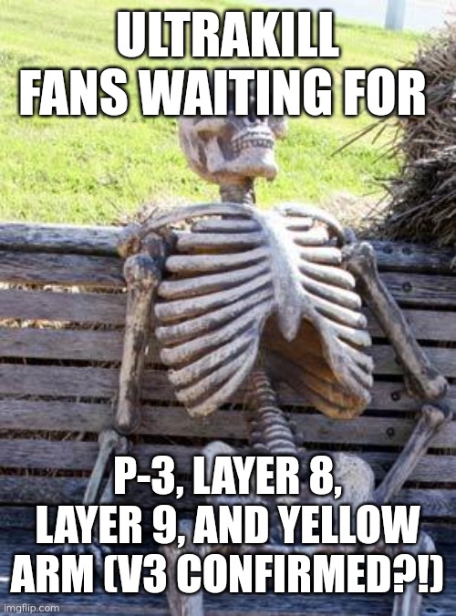 Hakita please ? | ULTRAKILL FANS WAITING FOR; P-3, LAYER 8, LAYER 9, AND YELLOW ARM (V3 CONFIRMED?!) | image tagged in memes,waiting skeleton | made w/ Imgflip meme maker