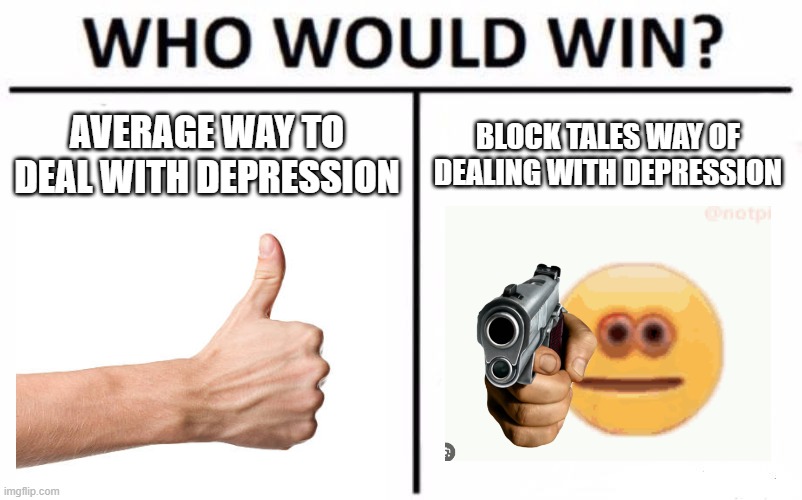 block tales meme lol | AVERAGE WAY TO DEAL WITH DEPRESSION; BLOCK TALES WAY OF DEALING WITH DEPRESSION | image tagged in memes,who would win | made w/ Imgflip meme maker