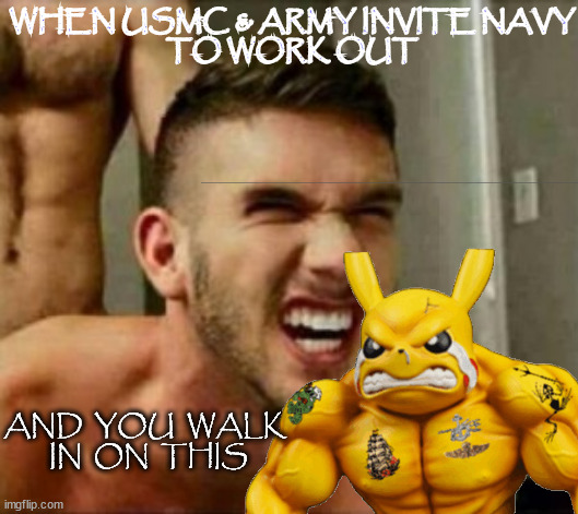 Navy walks in on his Bros. | WHEN USMC & ARMY INVITE NAVY
TO WORK OUT; AND  YOU  WALK  IN  ON  THIS | image tagged in military humor | made w/ Imgflip meme maker