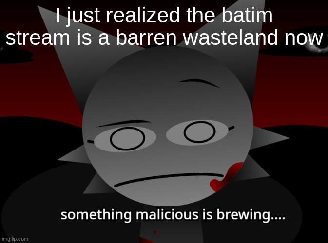 it just died lmfao | I just realized the batim stream is a barren wasteland now | image tagged in something malicious is brewing | made w/ Imgflip meme maker