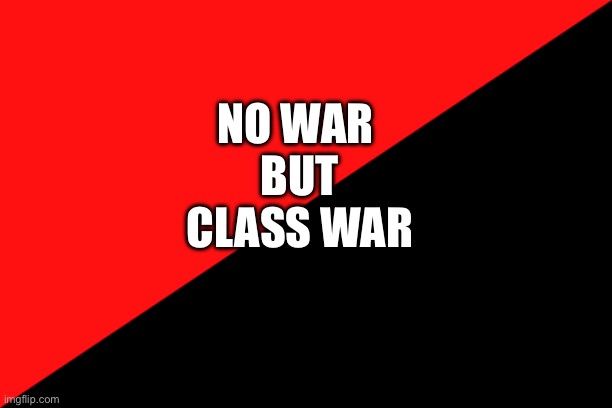 Just need to tell you | NO WAR 
BUT CLASS WAR | image tagged in ancom flag | made w/ Imgflip meme maker