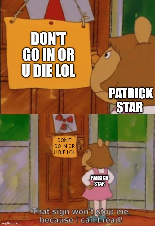 don't go in or u die lol | DON'T GO IN OR U DIE LOL; PATRICK STAR; DON'T GO IN OR U DIE LOL; PATRICK STAR | image tagged in dw sign won't stop me because i can't read | made w/ Imgflip meme maker