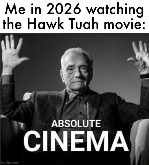 ABSOLUTE CINEMA (no iFunny watermark) | Me in 2026 watching the Hawk Tuah movie: | image tagged in absolute cinema no ifunny watermark | made w/ Imgflip meme maker