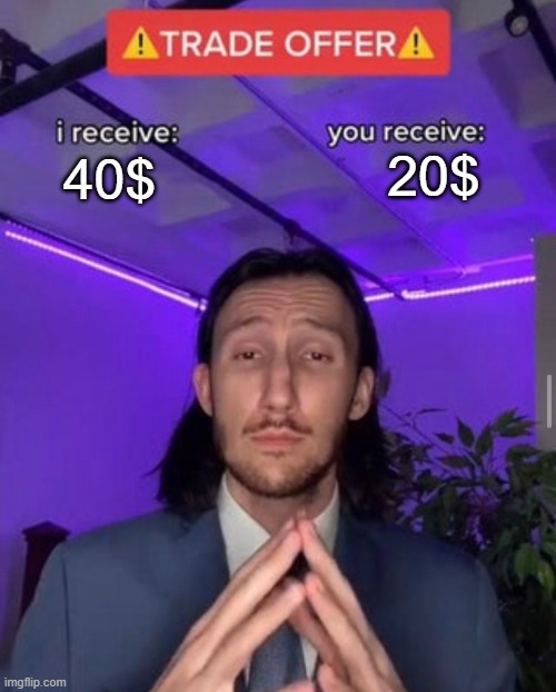 i receive you receive | 20$; 40$ | image tagged in i receive you receive | made w/ Imgflip meme maker