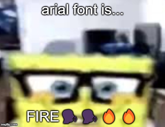 Ronnie Mcsponge | arial font is... FIRE🗣️🗣️🔥🔥 | image tagged in ronnie mcsponge | made w/ Imgflip meme maker