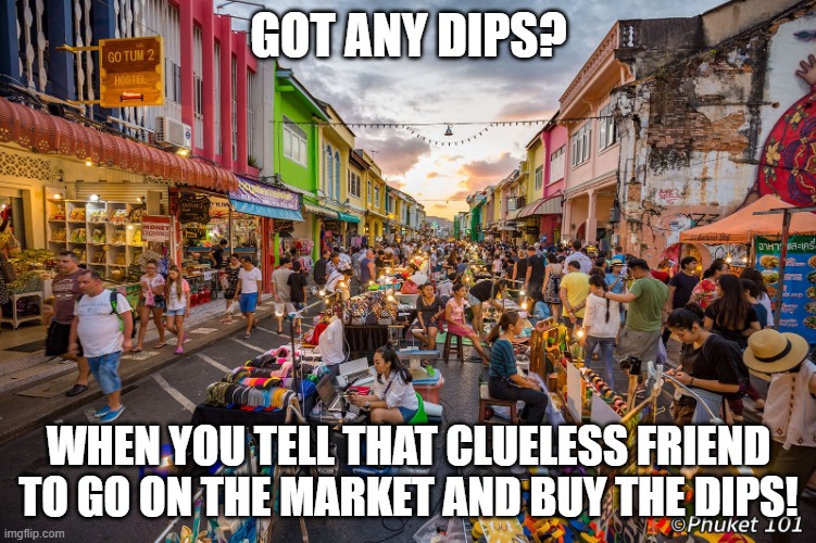 Market | GOT ANY DIPS? WHEN YOU TELL THAT CLUELESS FRIEND TO GO ON THE MARKET AND BUY THE DIPS! | image tagged in market | made w/ Imgflip meme maker