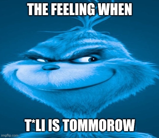 Egg#$!nt surgery | THE FEELING WHEN; T*LI IS TOMMOROW | image tagged in blue grinch | made w/ Imgflip meme maker