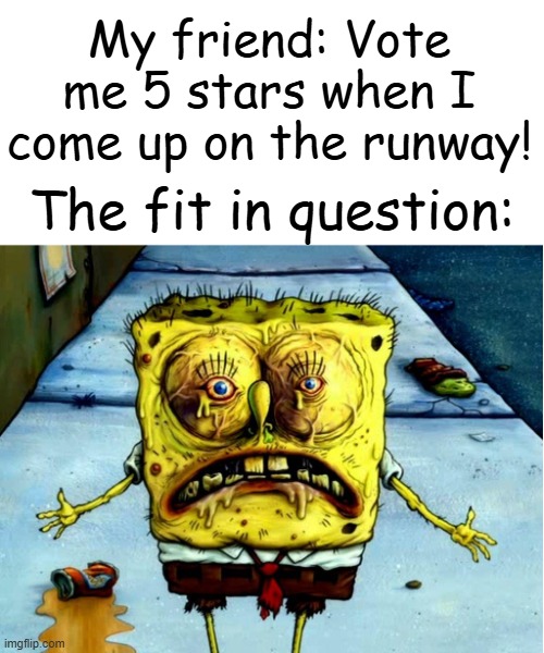 dti core | My friend: Vote me 5 stars when I come up on the runway! The fit in question: | image tagged in ugly spongebob,dress to impress | made w/ Imgflip meme maker