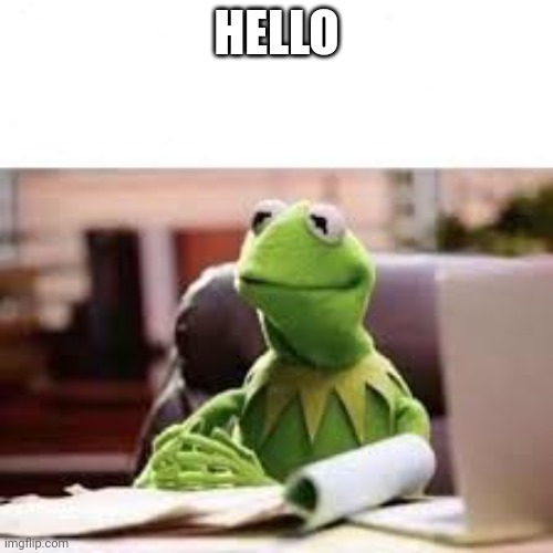 Calm Kermit | HELLO | image tagged in calm kermit | made w/ Imgflip meme maker