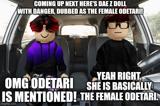 Dae Z Doll is the female Odetari! | COMING UP NEXT HERE'S DAE Z DOLL WITH DANGER, DUBBED AS THE FEMALE ODETARI! OMG ODETARI IS MENTIONED! YEAH RIGHT. SHE IS BASICALLY THE FEMALE ODETARI. | image tagged in odetari,dae z doll,mc,william,radio,music | made w/ Imgflip meme maker