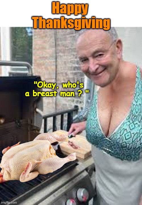 Chuckles secret recipe revisited | Happy 
Thanksgiving; "Okay, who's a breast man ? " | image tagged in schumer turkey thanksgiving grill meme | made w/ Imgflip meme maker