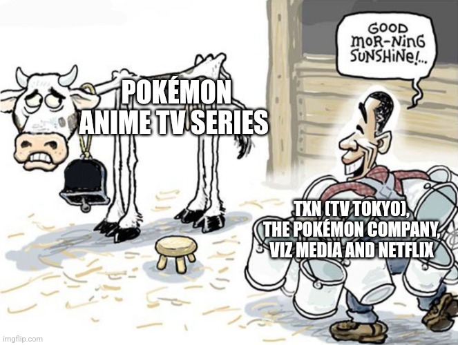 milking the cow | POKÉMON ANIME TV SERIES; TXN (TV TOKYO), THE POKÉMON COMPANY, VIZ MEDIA AND NETFLIX | image tagged in milking the cow | made w/ Imgflip meme maker