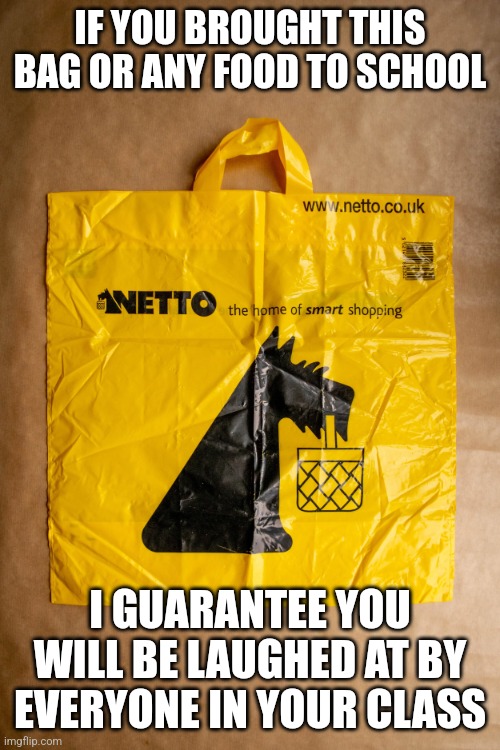 Netto Bag | IF YOU BROUGHT THIS BAG OR ANY FOOD TO SCHOOL; I GUARANTEE YOU WILL BE LAUGHED AT BY EVERYONE IN YOUR CLASS | image tagged in netto bag | made w/ Imgflip meme maker