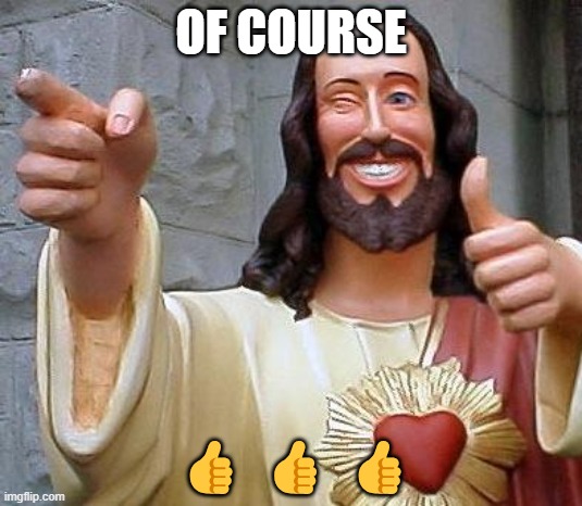 Jesus thanks you | OF COURSE; 👍 👍 👍 | image tagged in jesus thanks you | made w/ Imgflip meme maker