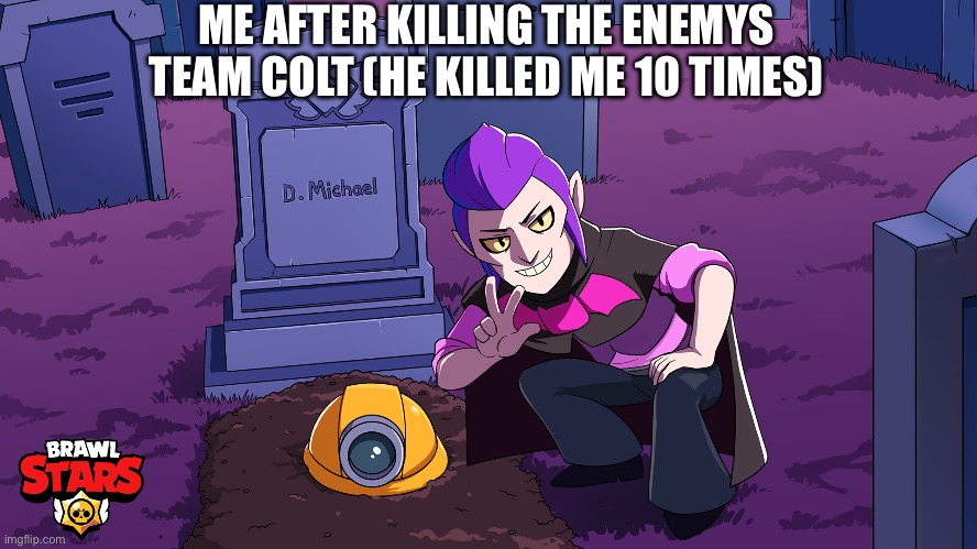 Mortis Grave Meme | ME AFTER KILLING THE ENEMYS TEAM COLT (HE KILLED ME 10 TIMES) | image tagged in brawl stars mortis grave,brawl stars | made w/ Imgflip meme maker