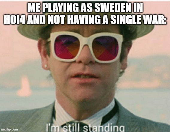 HOI4 Peace | ME PLAYING AS SWEDEN IN HOI4 AND NOT HAVING A SINGLE WAR: | image tagged in im still standing | made w/ Imgflip meme maker