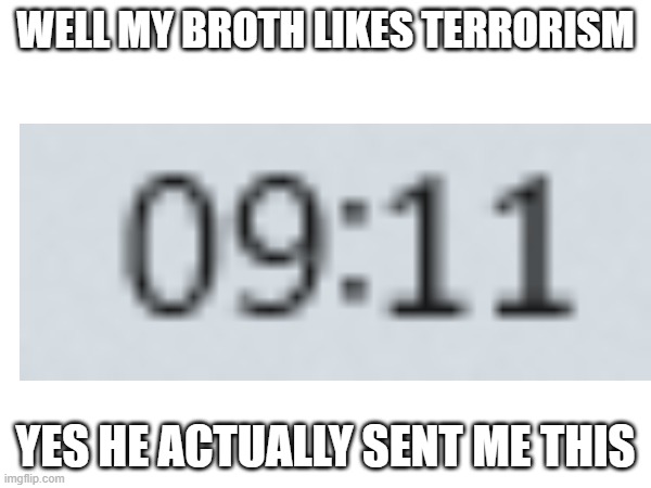 why does he know what this means | WELL MY BROTH LIKES TERRORISM; YES HE ACTUALLY SENT ME THIS | image tagged in 911 | made w/ Imgflip meme maker