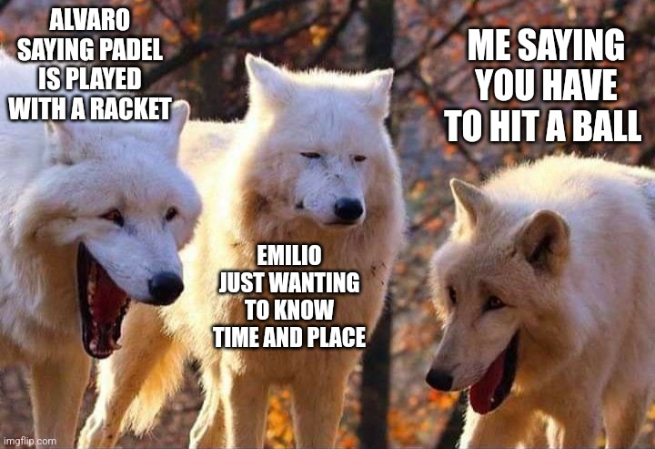 Laughing wolf | ALVARO SAYING PADEL IS PLAYED WITH A RACKET; ME SAYING YOU HAVE TO HIT A BALL; EMILIO JUST WANTING TO KNOW TIME AND PLACE | image tagged in laughing wolf | made w/ Imgflip meme maker