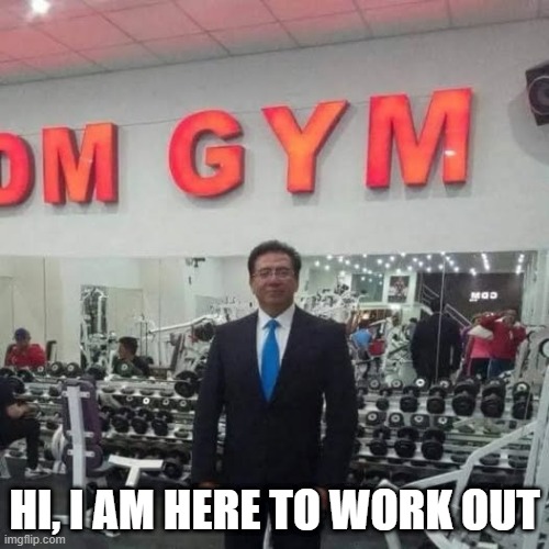 Working Out? | HI, I AM HERE TO WORK OUT | image tagged in you had one job | made w/ Imgflip meme maker