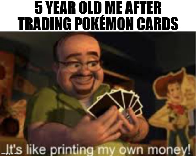 Pokemon Stonks | 5 YEAR OLD ME AFTER TRADING POKÉMON CARDS | image tagged in it's like i'm printing my own money | made w/ Imgflip meme maker