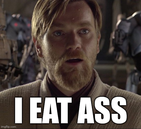 Obi Wan Hello There | I EAT ASS | image tagged in obi wan hello there | made w/ Imgflip meme maker