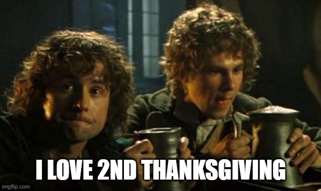 Lotr pints | I LOVE 2ND THANKSGIVING | image tagged in lotr pints | made w/ Imgflip meme maker