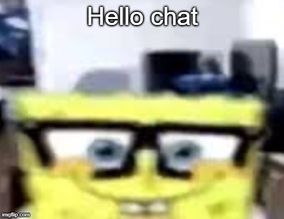 Ronnie Mcsponge | Hello chat | image tagged in ronnie mcsponge | made w/ Imgflip meme maker