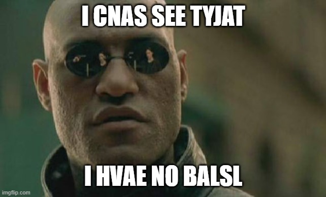 Matrix Morpheus Meme | I CNAS SEE TYJAT; I HVAE NO BALSL | image tagged in memes,matrix morpheus | made w/ Imgflip meme maker