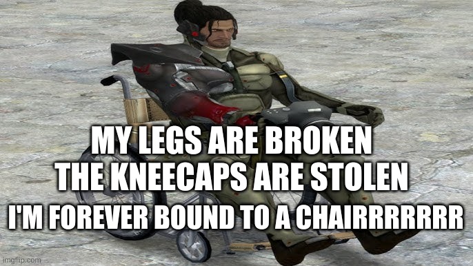 Wheelchair sam | MY LEGS ARE BROKEN; THE KNEECAPS ARE STOLEN; I'M FOREVER BOUND TO A CHAIRRRRRRR | image tagged in e | made w/ Imgflip meme maker