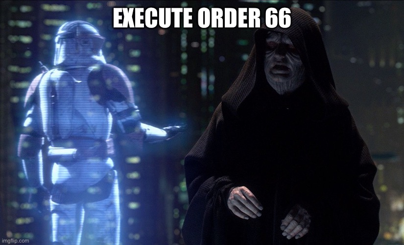 Execute Order 66 | EXECUTE ORDER 66 | image tagged in execute order 66 | made w/ Imgflip meme maker