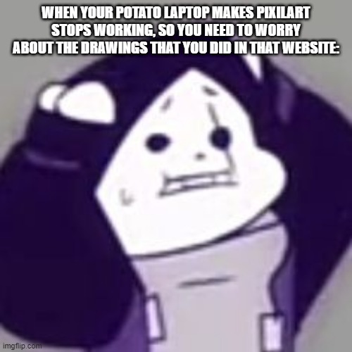 That one Comic thingy | WHEN YOUR POTATO LAPTOP MAKES PIXILART STOPS WORKING, SO YOU NEED TO WORRY ABOUT THE DRAWINGS THAT YOU DID IN THAT WEBSITE: | image tagged in epic sans scared,actually i was going to do that in that website,the one smg5_nb requested,comic thingy | made w/ Imgflip meme maker