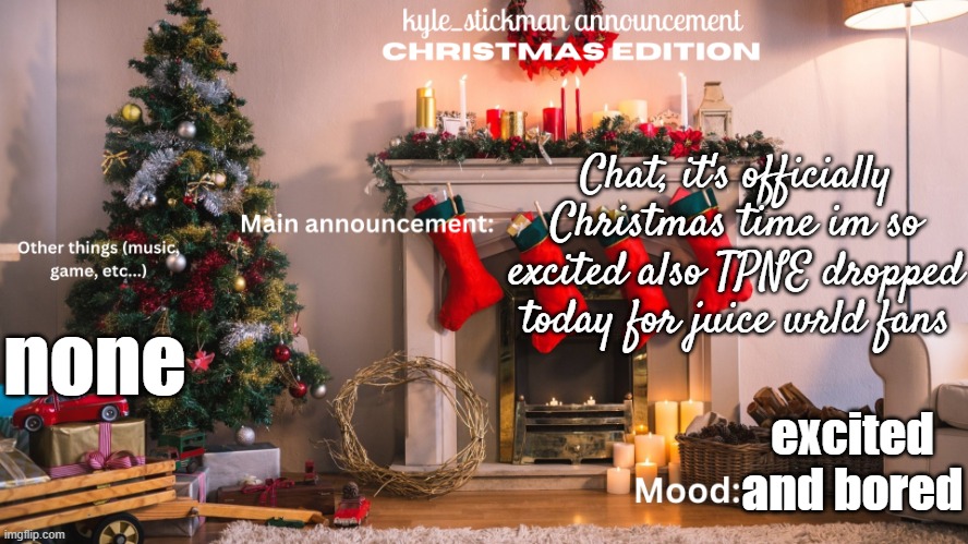 kyle_stickman announcement CHRISTMAS EDITION | Chat, it's officially Christmas time im so excited also TPNE dropped today for juice wrld fans; none; excited and bored | image tagged in kyle_stickman announcement christmas edition | made w/ Imgflip meme maker