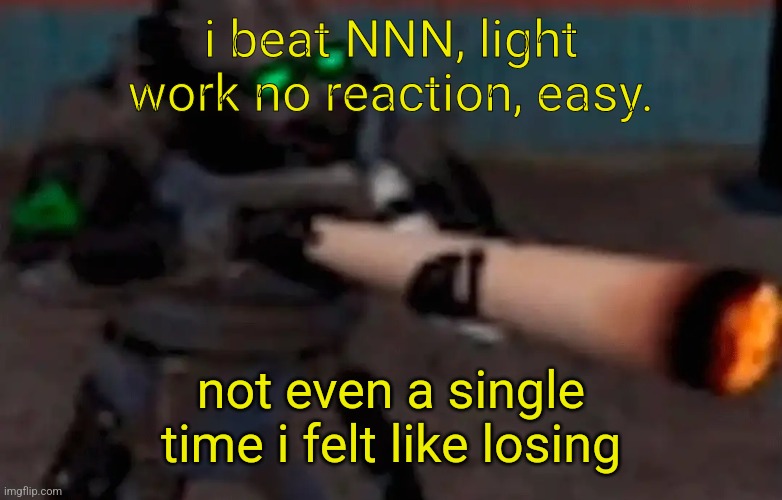 weed combine | i beat NNN, light work no reaction, easy. not even a single time i felt like losing | image tagged in weed combine | made w/ Imgflip meme maker