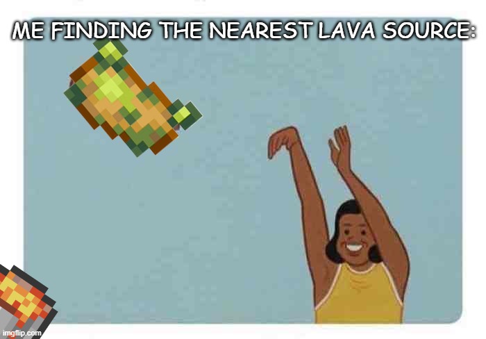 mom throwing baby | ME FINDING THE NEAREST LAVA SOURCE: | image tagged in mom throwing baby | made w/ Imgflip meme maker