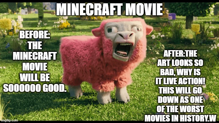 Why why why ? | AFTER:THE ART LOOKS SO BAD, WHY IS IT LIVE ACTION! THIS WILL GO DOWN AS ONE OF THE WORST MOVIES IN HISTORY.W; BEFORE: THE MINECRAFT MOVIE WILL BE SOOOOOO GOOD. MINECRAFT MOVIE | image tagged in mc movie pink sheep,minecraft movie,why | made w/ Imgflip meme maker