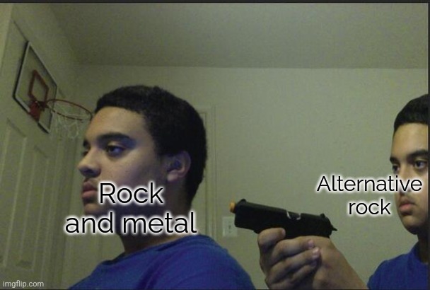 Trust Nobody, Not Even Yourself | Rock and metal Alternative rock | image tagged in trust nobody not even yourself | made w/ Imgflip meme maker