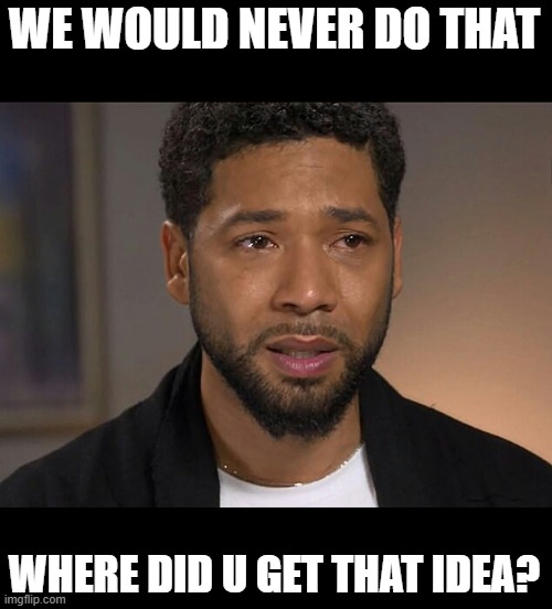 Jussie Smollett | WE WOULD NEVER DO THAT WHERE DID U GET THAT IDEA? | image tagged in jussie smollett | made w/ Imgflip meme maker