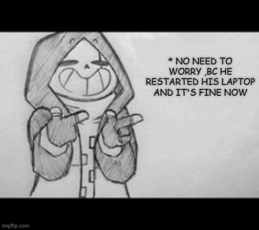 Epic! Sans saying something | * NO NEED TO WORRY ,BC HE RESTARTED HIS LAPTOP AND IT'S FINE NOW | image tagged in epic sans saying something | made w/ Imgflip meme maker