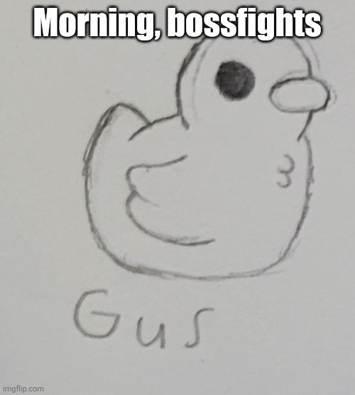 Almost done with Evander's redesign but I have homework to do :( | Morning, bossfights | image tagged in gus the duck | made w/ Imgflip meme maker