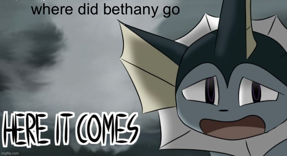 (Ade: she's sick and ain't been able to get on much. I wish her well <3 ) | where did bethany go | image tagged in vaporeon tornado | made w/ Imgflip meme maker