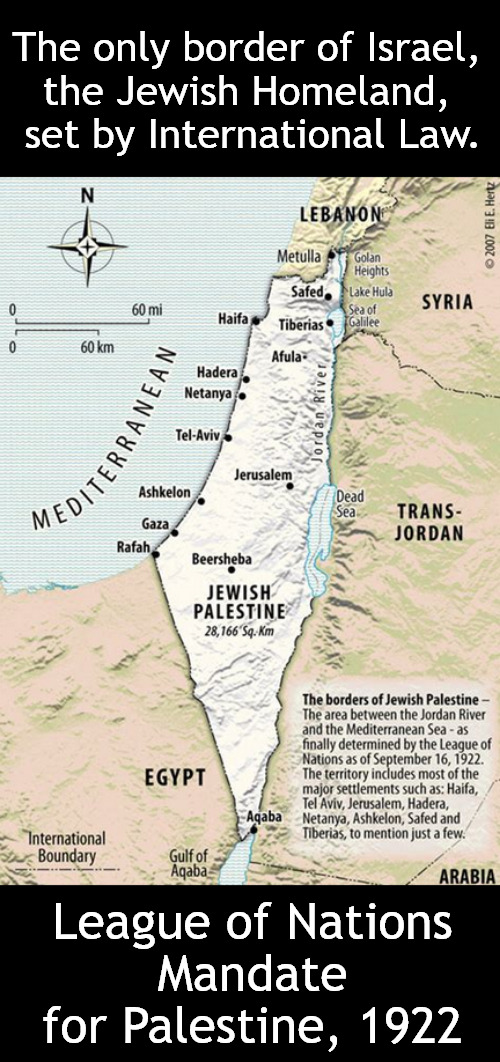 Keeping it real | The only border of Israel, 
the Jewish Homeland, 
set by International Law. League of Nations
Mandate for Palestine, 1922 | image tagged in memes,un,politics,israel,palestine | made w/ Imgflip meme maker